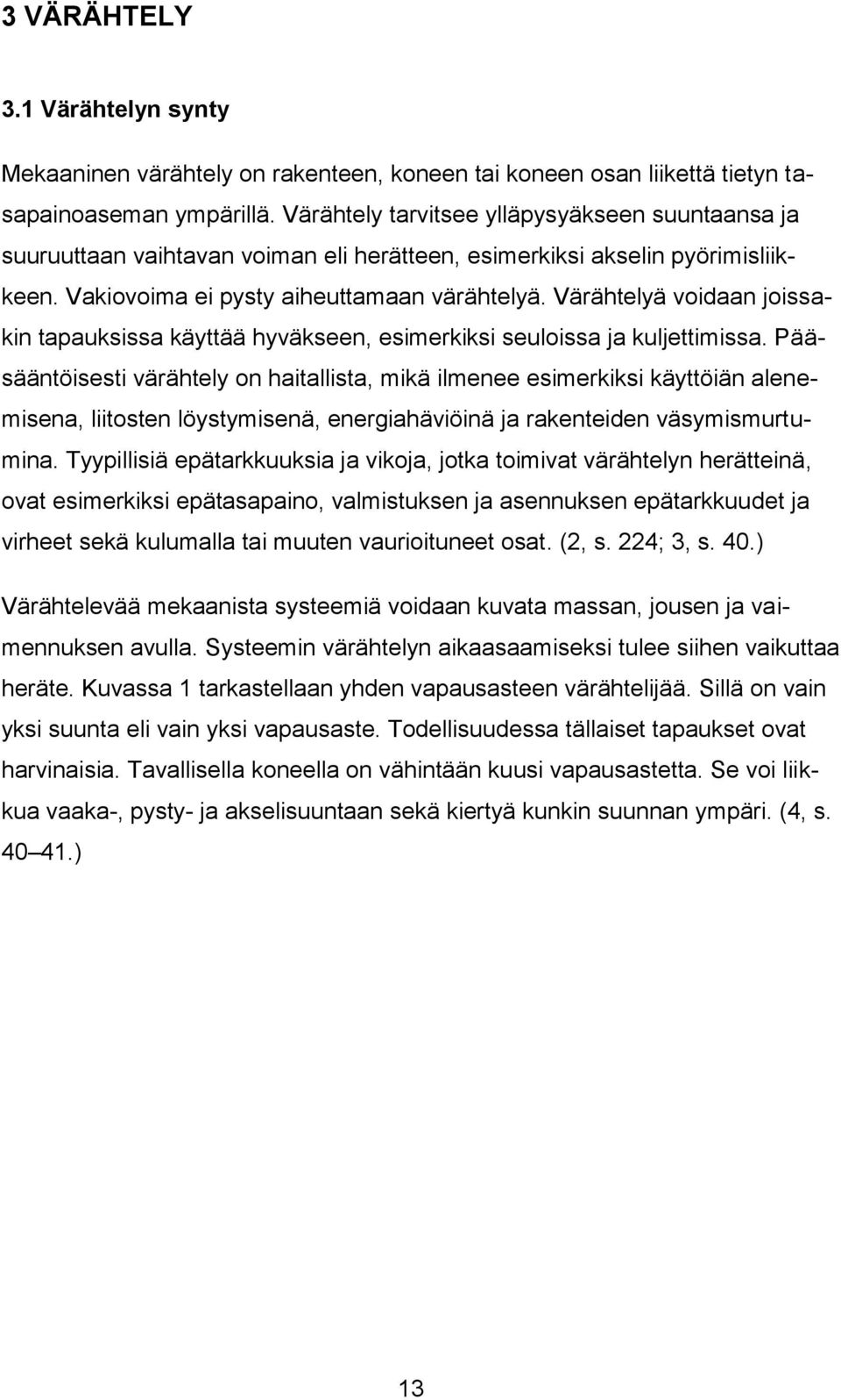 Värähtelyä voidaan joissakin tapauksissa käyttää hyväkseen, esimerkiksi seuloissa ja kuljettimissa.