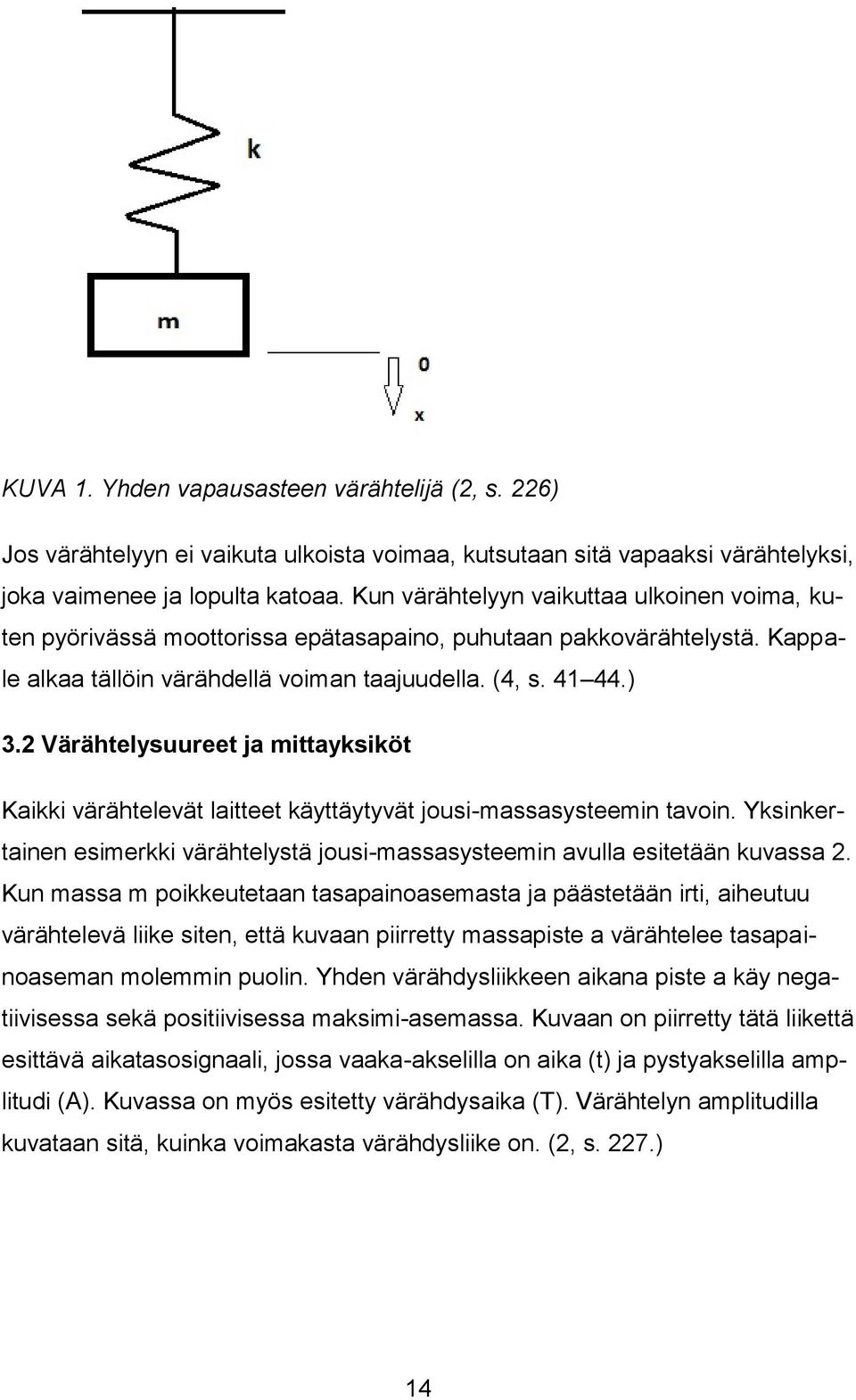 2 Värähtelysuureet ja mittayksiköt Kaikki värähtelevät laitteet käyttäytyvät jousi-massasysteemin tavoin. Yksinkertainen esimerkki värähtelystä jousi-massasysteemin avulla esitetään kuvassa 2.