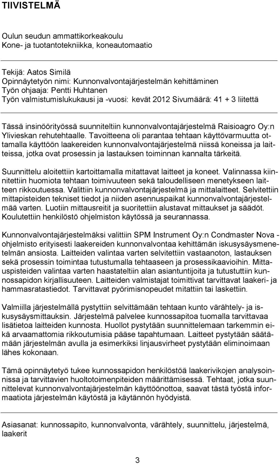Tavoitteena oli parantaa tehtaan käyttövarmuutta ottamalla käyttöön laakereiden kunnonvalvontajärjestelmä niissä koneissa ja laitteissa, jotka ovat prosessin ja lastauksen toiminnan kannalta tärkeitä.