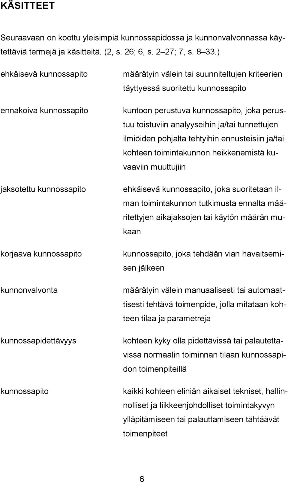 suoritettu kunnossapito kuntoon perustuva kunnossapito, joka perustuu toistuviin analyyseihin ja/tai tunnettujen ilmiöiden pohjalta tehtyihin ennusteisiin ja/tai kohteen toimintakunnon heikkenemistä