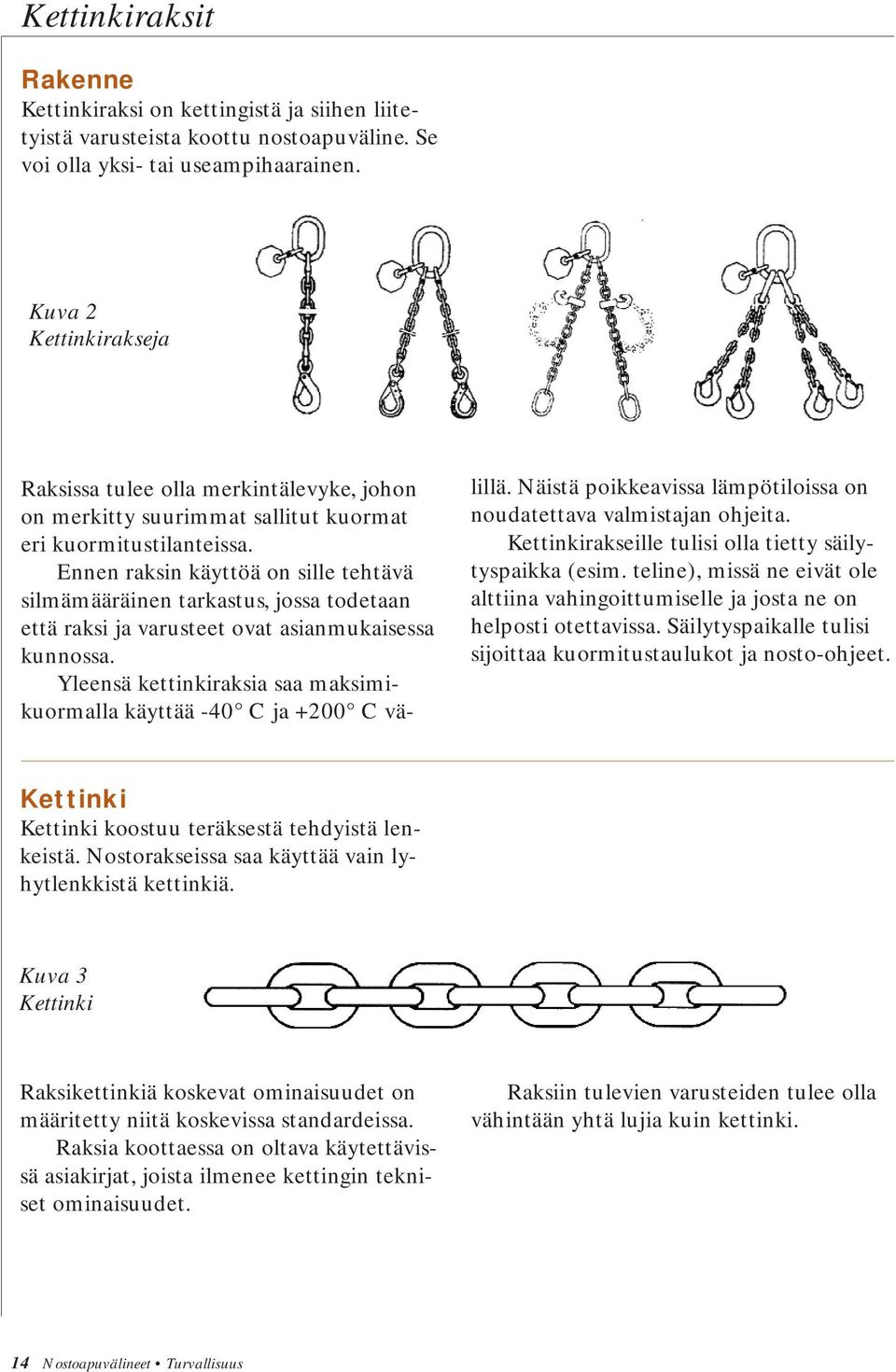 Ennen raksin käyttöä on sille tehtävä silmämääräinen tarkastus, jossa todetaan että raksi ja varusteet ovat asianmukaisessa kunnossa.