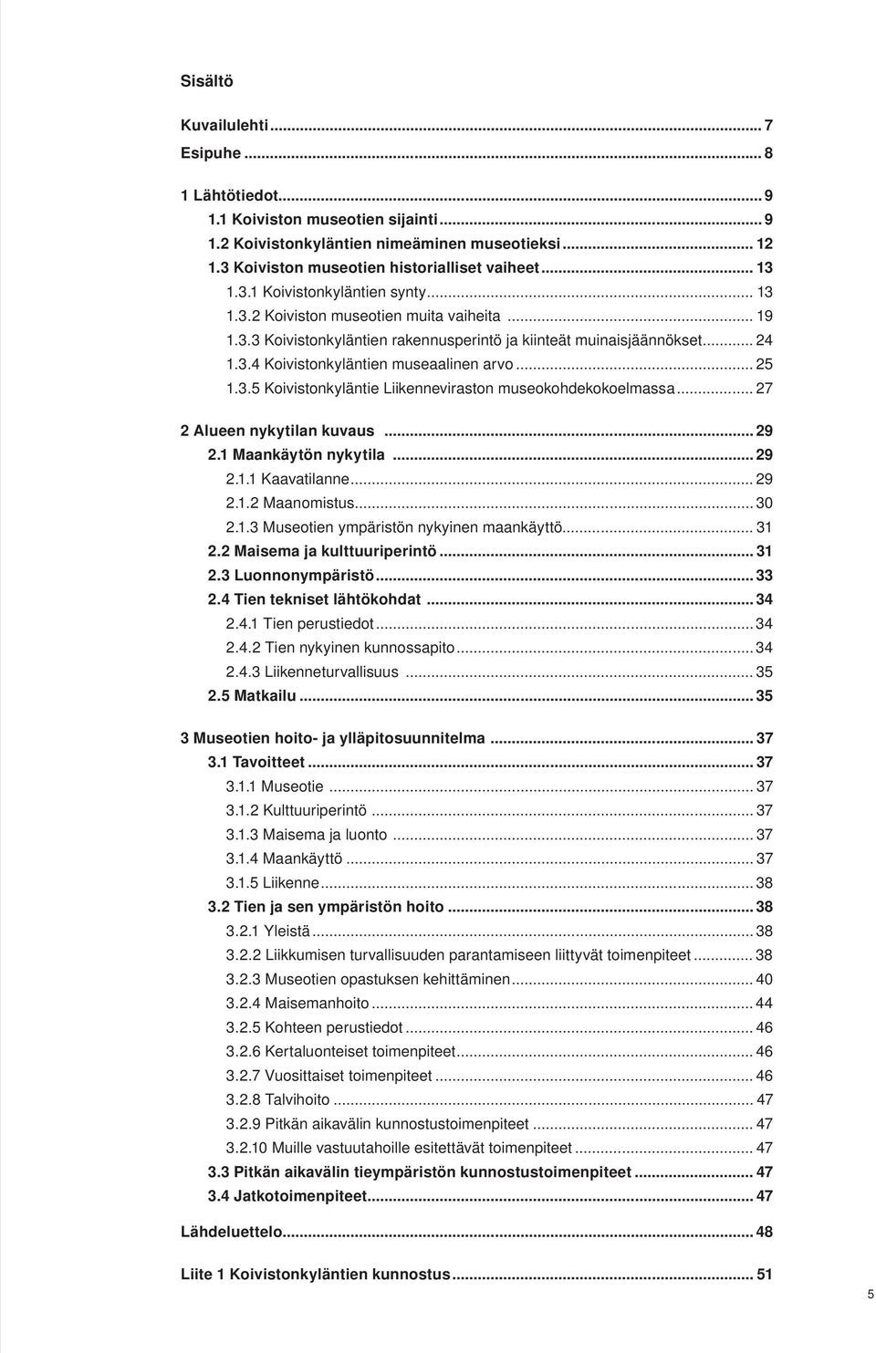 .. 25 1.3.5 Koivistonkyläntie Liikenneviraston museokohdekokoelmassa... 27 2 Alueen nykytilan kuvaus... 29 2.1 Maankäytön nykytila... 29 2.1.1 Kaavatilanne... 29 2.1.2 Maanomistus... 30 2.1.3 Museotien ympäristön nykyinen maankäyttö.