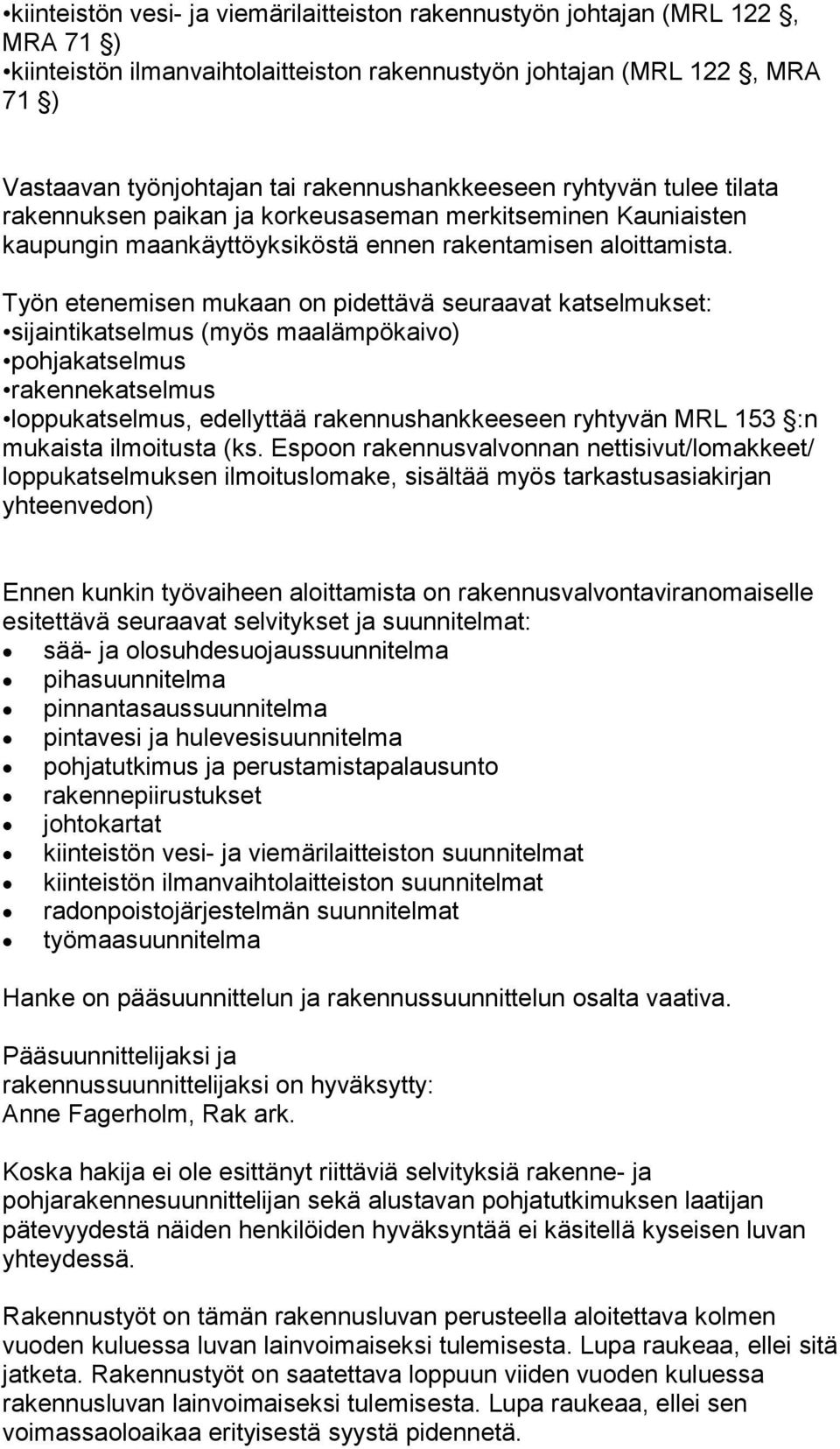 Työn etenemisen mukaan on pidettävä seuraavat katselmukset: sijaintikatselmus (myös maalämpökaivo) pohjakatselmus rakennekatselmus loppukatselmus, edellyttää rakennushankkeeseen ryhtyvän MRL 153 :n