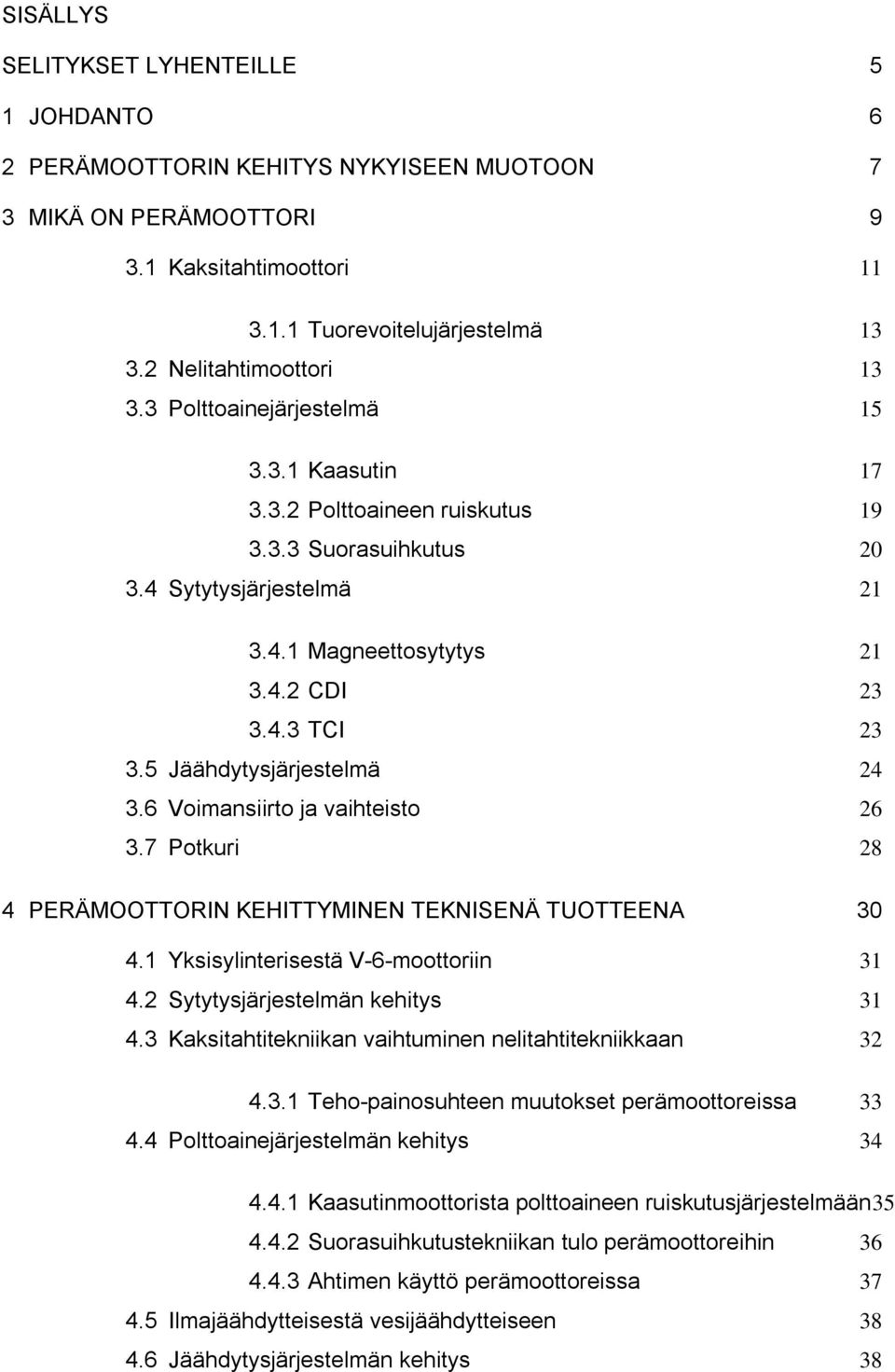 5 Jäähdytysjärjestelmä 24 3.6 Voimansiirto ja vaihteisto 26 3.7 Potkuri 28 4 PERÄMOOTTORIN KEHITTYMINEN TEKNISENÄ TUOTTEENA 30 4.1 Yksisylinterisestä V-6-moottoriin 31 4.