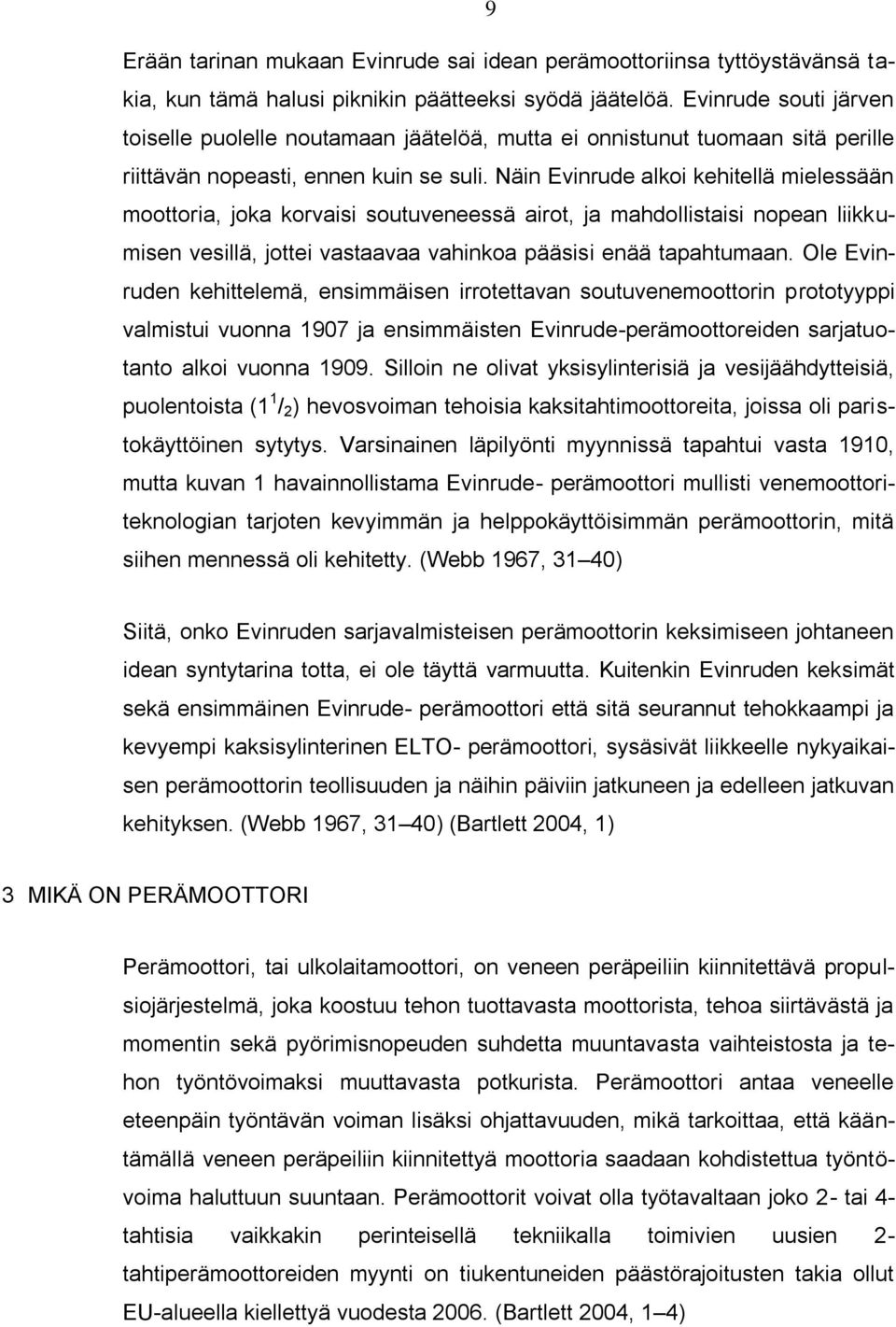 Näin Evinrude alkoi kehitellä mielessään moottoria, joka korvaisi soutuveneessä airot, ja mahdollistaisi nopean liikkumisen vesillä, jottei vastaavaa vahinkoa pääsisi enää tapahtumaan.
