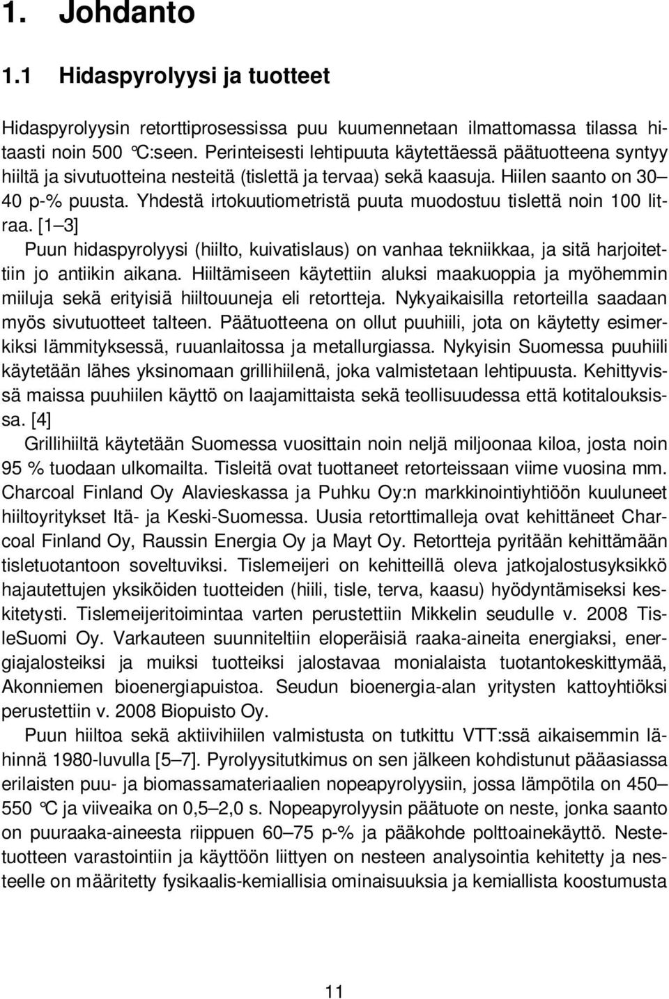 Yhdestä irtokuutiometristä puuta muodostuu tislettä noin 100 litraa. [1 3] Puun hidaspyrolyysi (hiilto, kuivatislaus) on vanhaa tekniikkaa, ja sitä harjoitettiin jo antiikin aikana.