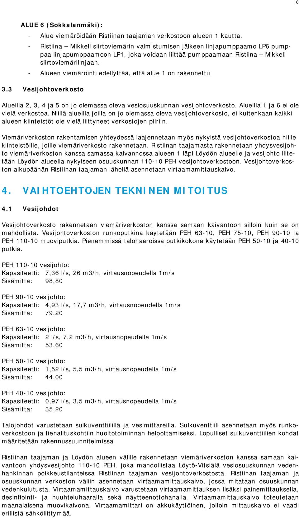 - Alueen viemäröinti edellyttää, että alue 1 on rakennettu 3.3 Vesijohtoverkosto Alueilla 2, 3, 4 ja 5 on jo olemassa oleva vesiosuuskunnan vesijohtoverkosto. Alueilla 1 ja 6 ei ole vielä verkostoa.