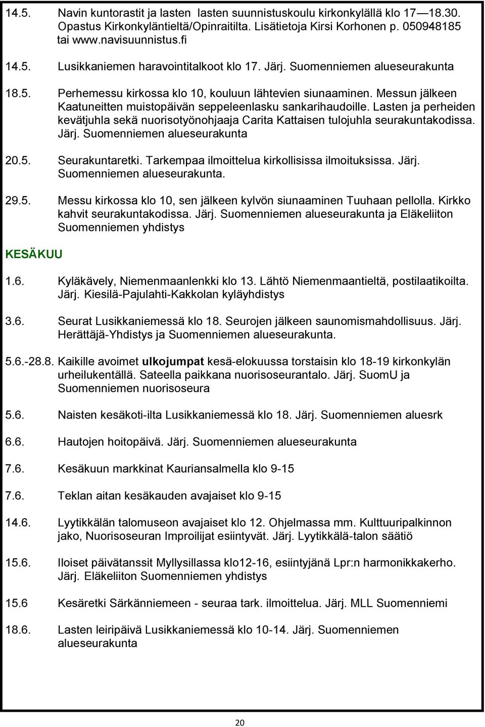 Lasten ja perheiden kevätjuhla sekä nuorisotyönohjaaja Carita Kattaisen tulojuhla seurakuntakodissa. Järj. Suomenniemen alueseurakunta 20.5. Seurakuntaretki.