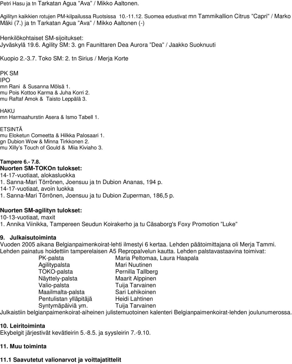 tn Sirius / Merja Korte PK SM IPO mn Rani & Susanna Mölsä 1. mu Pois Kottoo Karma & Juha Korri 2. mu Raftaf Amok & Taisto Leppälä 3. HAKU mn Harmaahurstin Asera & Ismo Tabell 1.