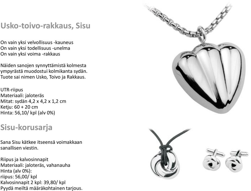 UTR-riipus Materiaali: jaloteräs Mitat: sydän 4,2 x 4,2 x 1,2 cm Ketju: 60 + 20 cm Hinta: 56,10/ kpl (alv 0%) Sisu-korusarja Sana Sisu
