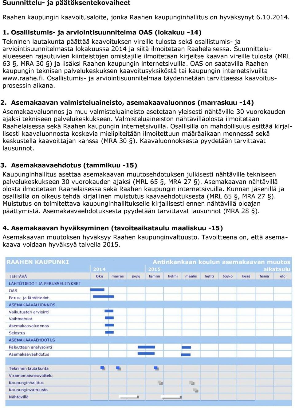 Raahelaisessa. Suunnittelualueeseen rajautuvien kiinteistöjen omistajille ilmoitetaan kirjeitse kaavan vireille tulosta (MRL 63, MRA 30 ) ja lisäksi Raahen kaupungin internetsivuilla.