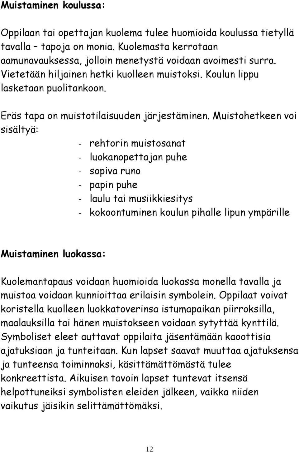 Muistohetkeen voi sisältyä: - rehtorin muistosanat - luokanopettajan puhe - sopiva runo - papin puhe - laulu tai musiikkiesitys - kokoontuminen koulun pihalle lipun ympärille Muistaminen luokassa: