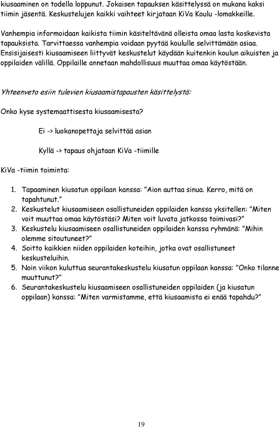 Ensisijaisesti kiusaamiseen liittyvät keskustelut käydään kuitenkin koulun aikuisten ja oppilaiden välillä. Oppilaille annetaan mahdollisuus muuttaa omaa käytöstään.