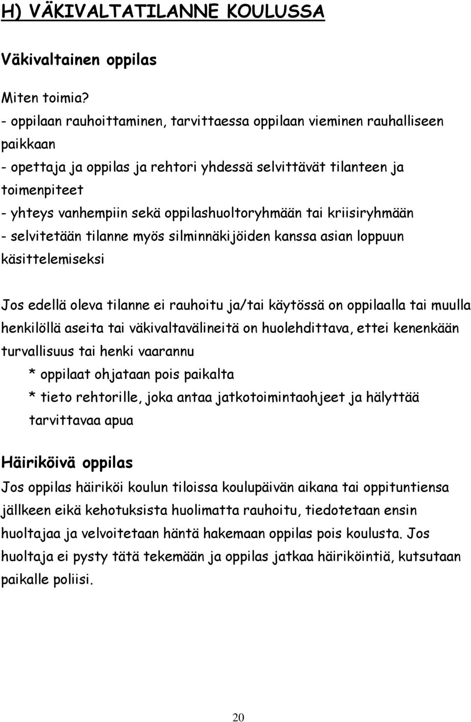 oppilashuoltoryhmään tai kriisiryhmään - selvitetään tilanne myös silminnäkijöiden kanssa asian loppuun käsittelemiseksi Jos edellä oleva tilanne ei rauhoitu ja/tai käytössä on oppilaalla tai muulla