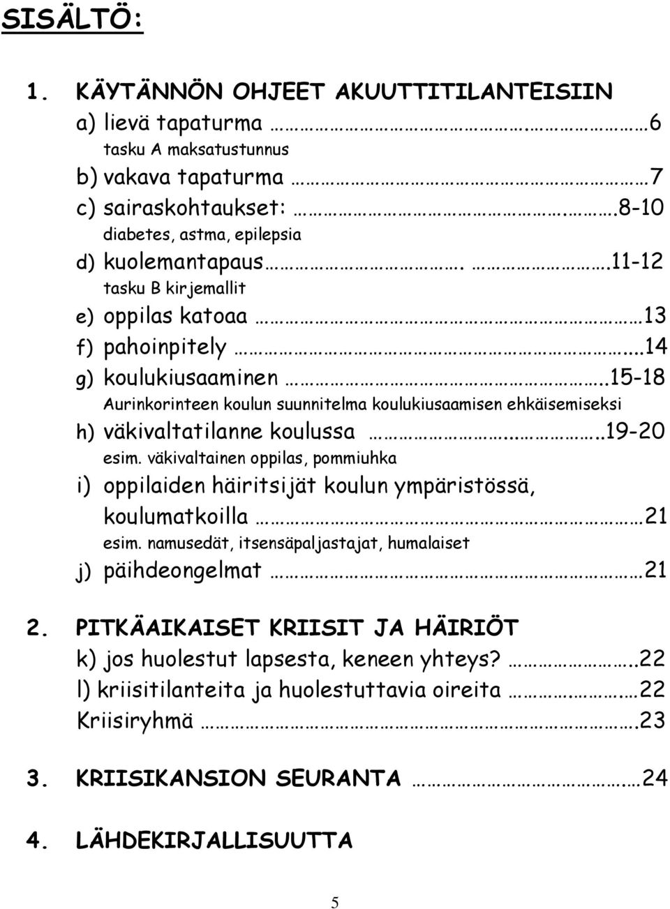 ....19-20 esim. väkivaltainen oppilas, pommiuhka i) oppilaiden häiritsijät koulun ympäristössä, koulumatkoilla 21 esim. namusedät, itsensäpaljastajat, humalaiset j) päihdeongelmat 21 2.