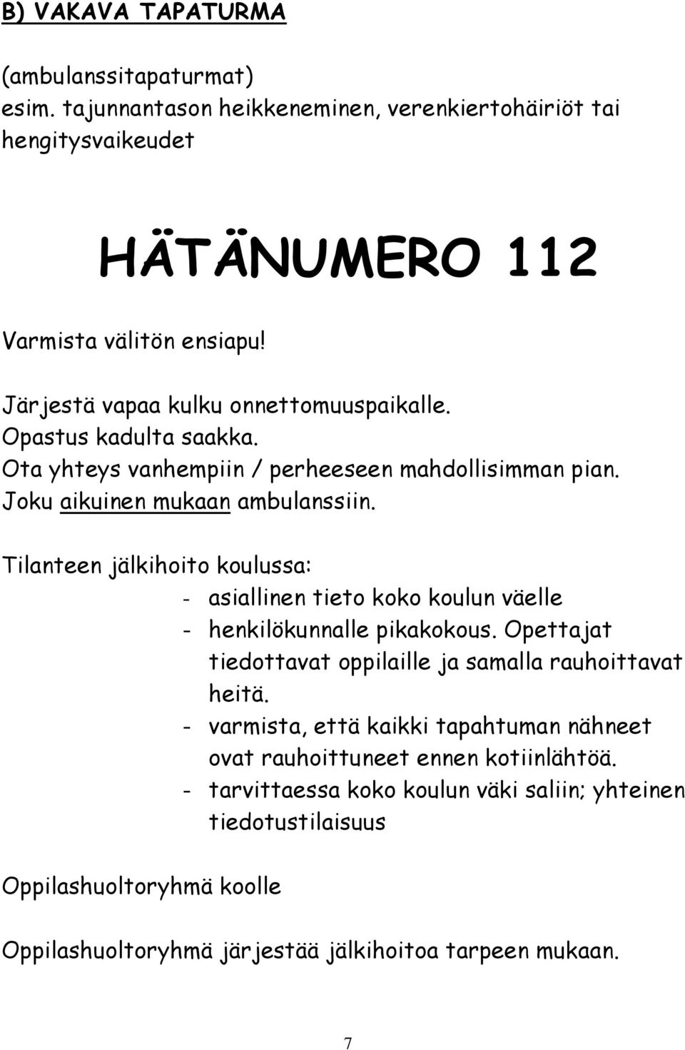 Tilanteen jälkihoito koulussa: - asiallinen tieto koko koulun väelle - henkilökunnalle pikakokous. Opettajat tiedottavat oppilaille ja samalla rauhoittavat heitä.
