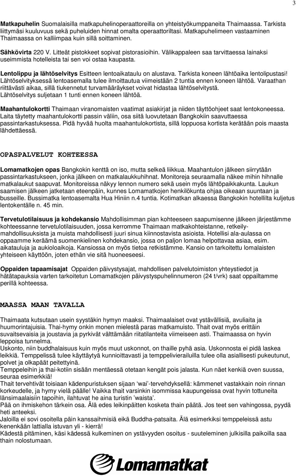 Välikappaleen saa tarvittaessa lainaksi useimmista hotelleista tai sen voi ostaa kaupasta. Lentolippu ja lähtöselvitys Esitteen lentoaikataulu on alustava. Tarkista koneen lähtöaika lentolipustasi!