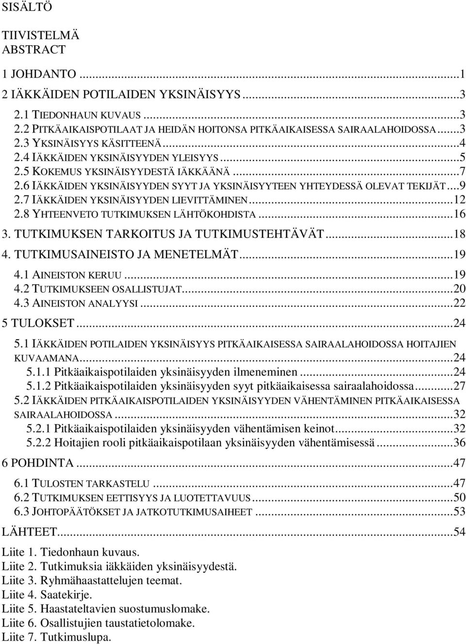 7 IÄKKÄIDEN YKSINÄISYYDEN LIEVITTÄMINEN... 12 2.8 YHTEENVETO TUTKIMUKSEN LÄHTÖKOHDISTA... 16 3. TUTKIMUKSEN TARKOITUS JA TUTKIMUSTEHTÄVÄT... 18 4. TUTKIMUSAINEISTO JA MENETELMÄT... 19 4.