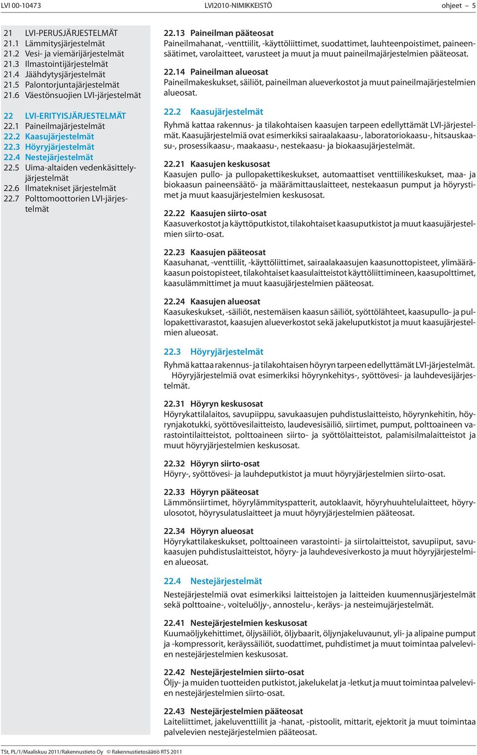 14 Paineilman alueosat Paineilmakeskukset, säiliöt, paineilman alueverkostot ja muut paineilmajärjestelmien Ryhmä kattaa rakennus- ja tilakohtaisen kaasujen tarpeen edellyttämät LVI-järjestelmät.