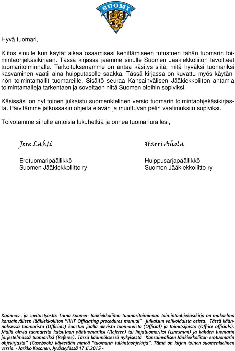 Tässä kirjassa on kuvattu myös käytännön toimintamallit tuomareille. Sisältö seuraa Kansainvälisen Jääkiekkoliiton antamia toimintamalleja tarkentaen ja soveltaen niitä Suomen oloihin sopiviksi.