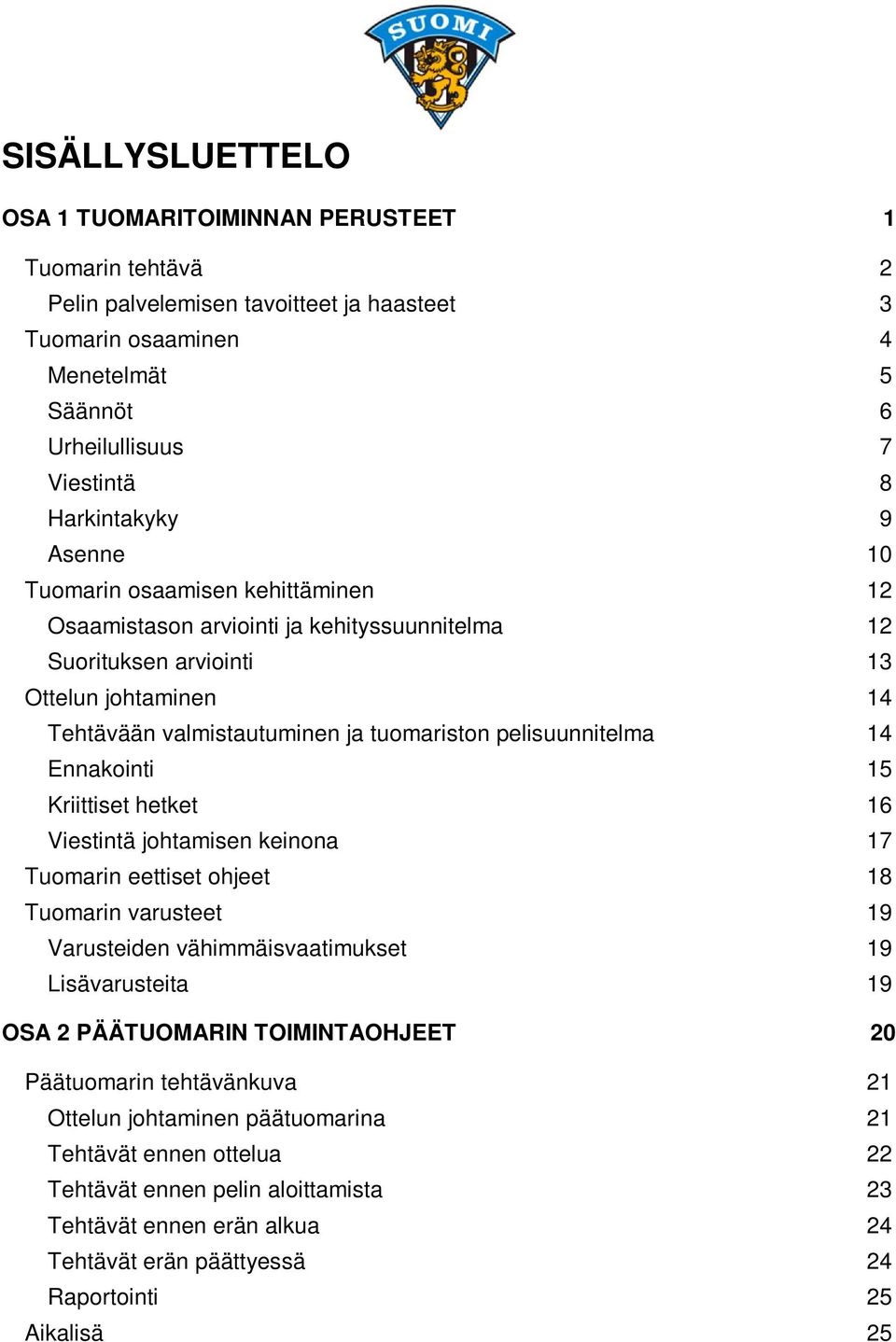 pelisuunnitelma 14 Ennakointi 15 Kriittiset hetket 16 Viestintä johtamisen keinona 17 Tuomarin eettiset ohjeet 18 Tuomarin varusteet 19 Varusteiden vähimmäisvaatimukset 19 Lisävarusteita 19 OSA 2