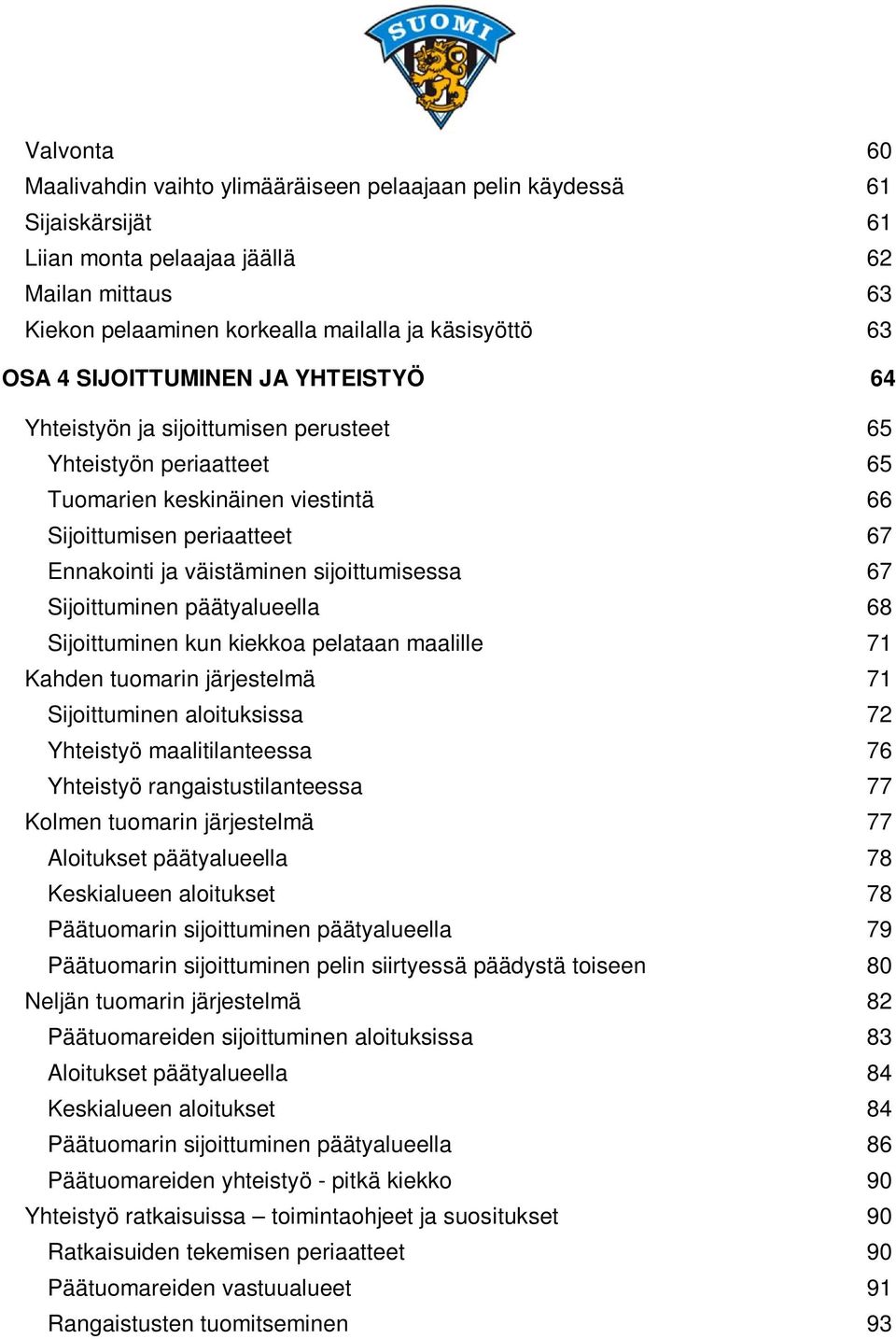 sijoittumisessa 67 Sijoittuminen päätyalueella 68 Sijoittuminen kun kiekkoa pelataan maalille 71 Kahden tuomarin järjestelmä 71 Sijoittuminen aloituksissa 72 Yhteistyö maalitilanteessa 76 Yhteistyö
