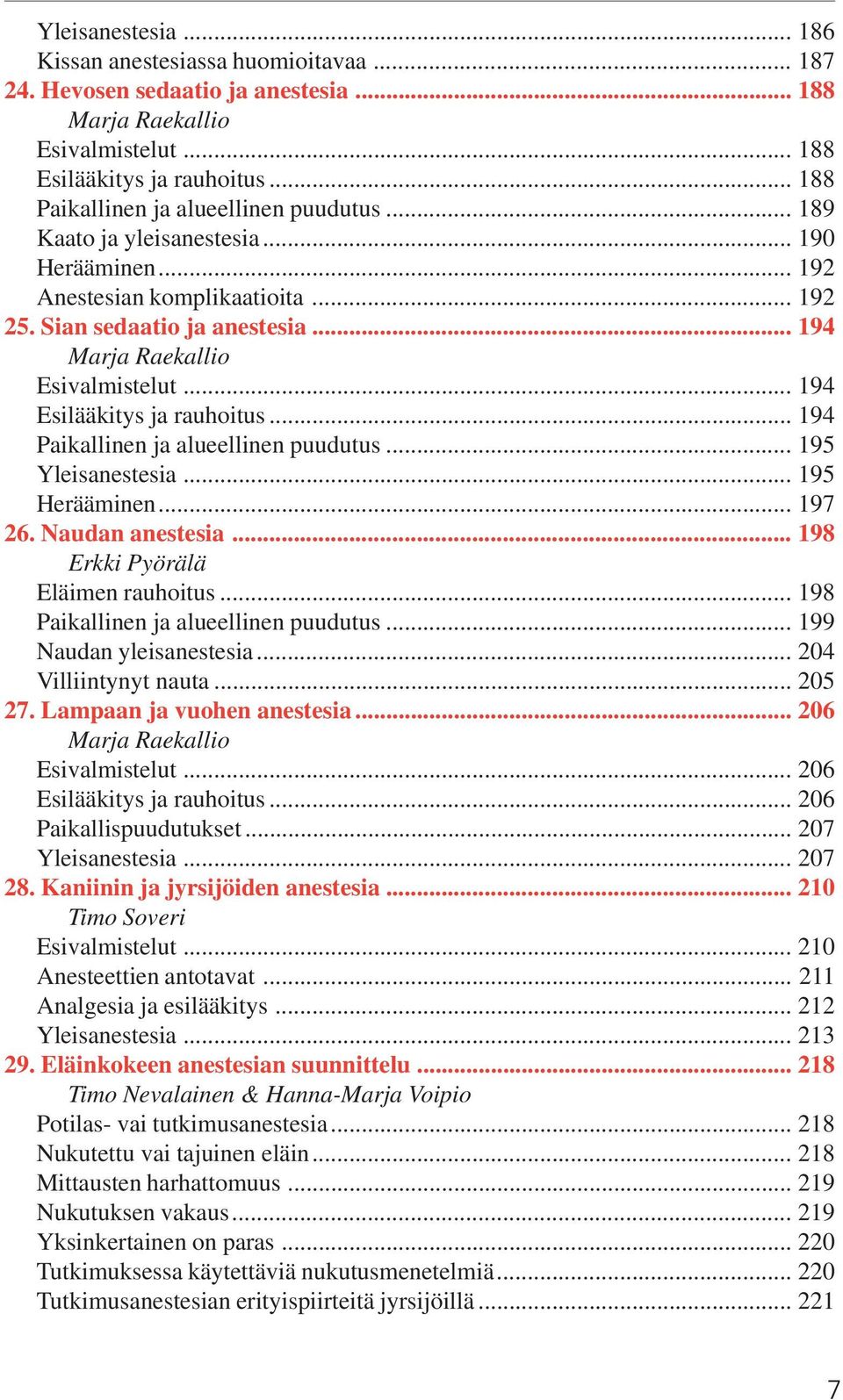 .. 194 Esilääkitys ja rauhoitus... 194 Paikallinen ja alueellinen puudutus... 195 Yleisanestesia... 195 Herääminen... 197 26. Naudan anestesia... 198 Erkki Pyörälä Eläimen rauhoitus.