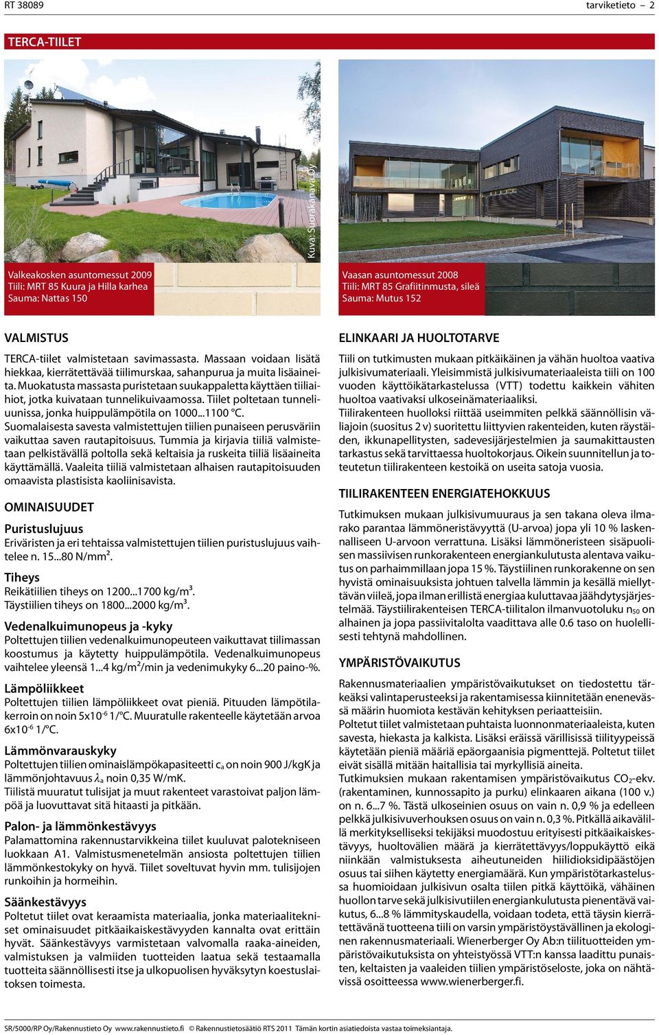 Muokatusta massasta puristetaan suukappaletta käyttäen tiiliaihiot, jotka kuivataan tunnelikuivaamossa. Tiilet poltetaan tunneliuunissa, jonka huippulämpötila on 1000...1100 C.