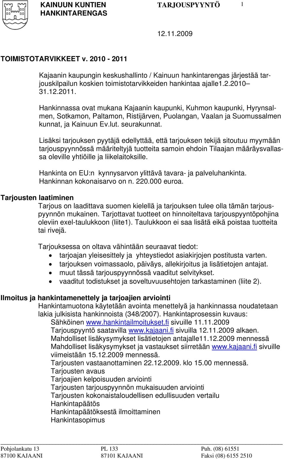 Lisäksi tarjouksen pyytäjä edellyttää, että tarjouksen tekijä sitoutuu myymään tarjouspyynnössä määriteltyjä tuotteita samoin ehdoin Tilaajan määräysvallassa oleville yhtiöille ja liikelaitoksille.