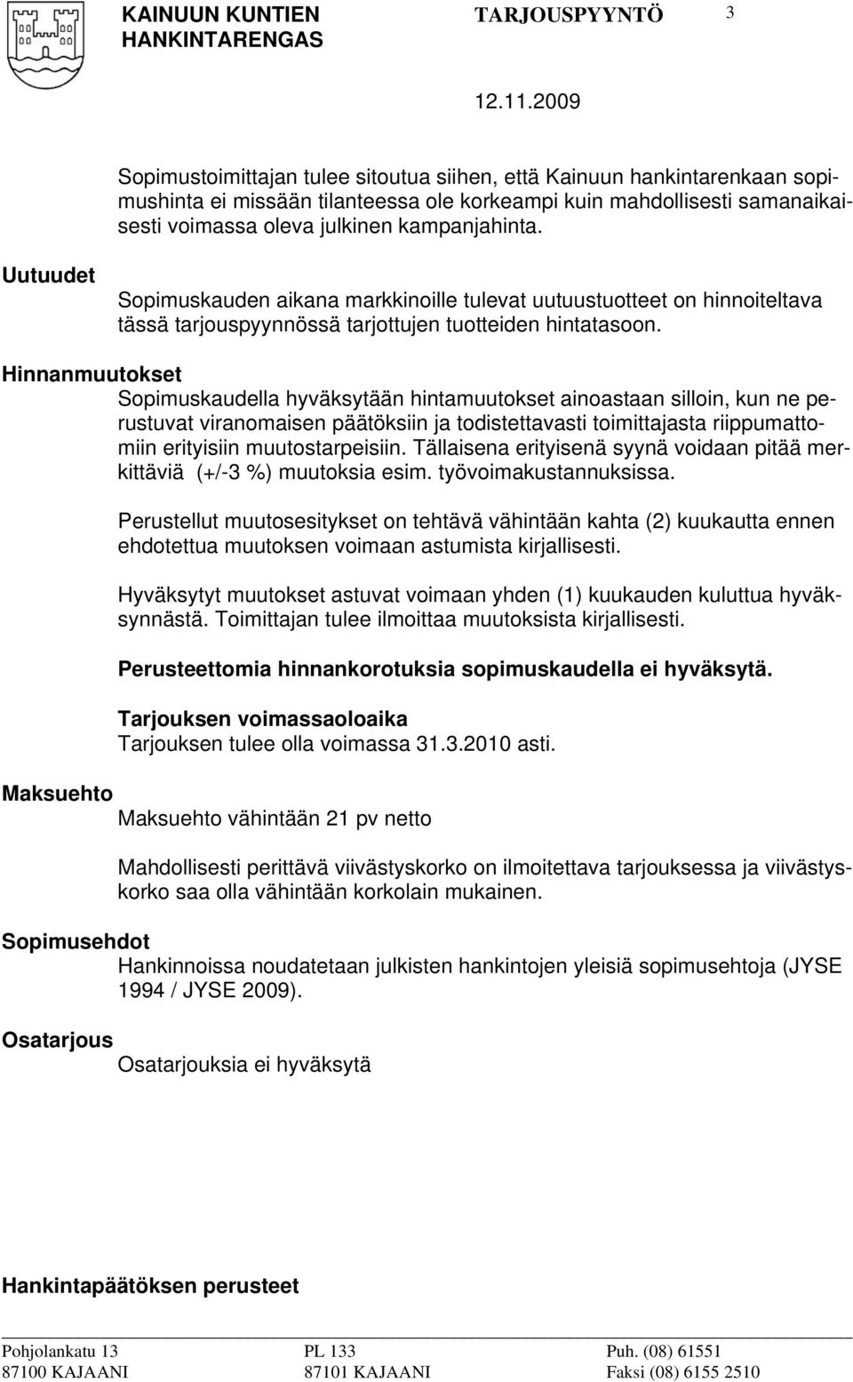 Hinnanmuutokset Sopimuskaudella hyväksytään hintamuutokset ainoastaan silloin, kun ne perustuvat viranomaisen päätöksiin ja todistettavasti toimittajasta riippumattomiin erityisiin muutostarpeisiin.