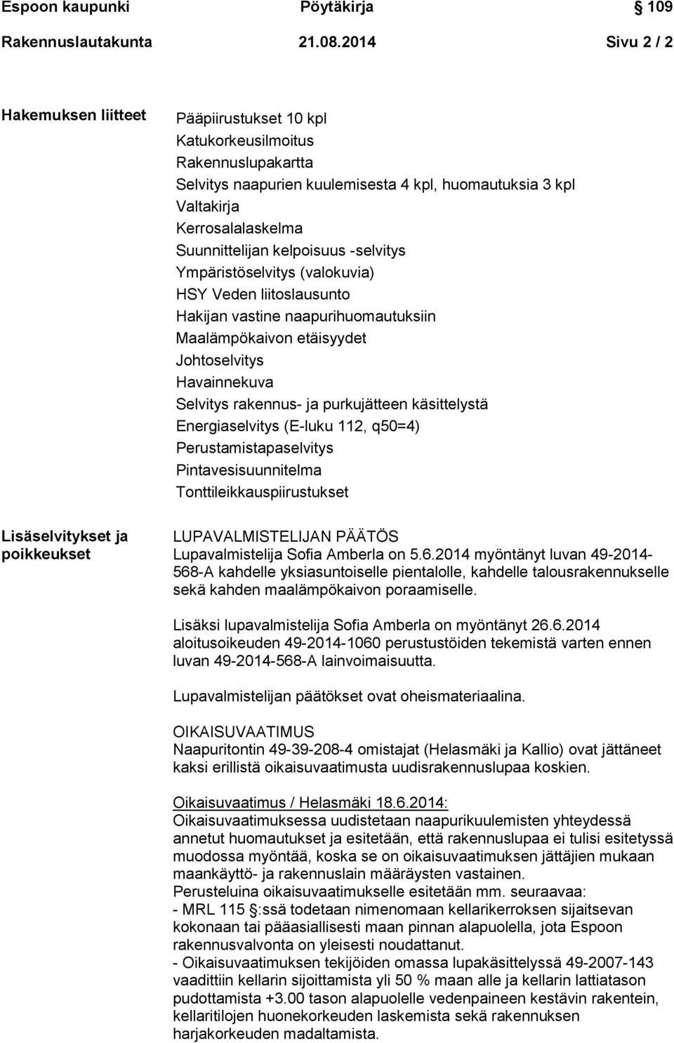 Kerrosalalaskelma Suunnittelijan kelpoisuus -selvitys Ympäristöselvitys (valokuvia) HSY Veden liitoslausunto Hakijan vastine naapurihuomautuksiin Maalämpökaivon etäisyydet Johtoselvitys Havainnekuva