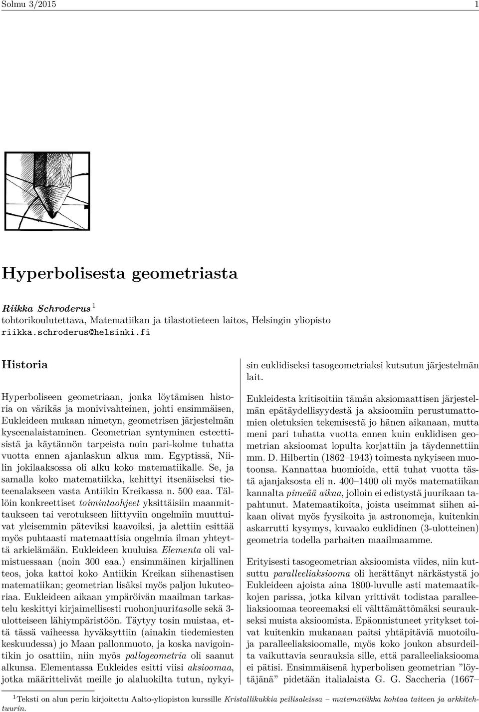 Geometrian syntyminen esteettisistä ja käytännön tarpeista noin pari-kolme tuhatta vuotta ennen ajanlaskun alkua mm. Egyptissä, Niilin jokilaaksossa oli alku koko matematiikalle.