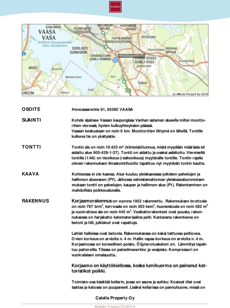 423 m² (kiinteistötunnus, mistä myydään määräala eli aidattu alue 905-429-1-37). Tontti on aidattu ja osaksi asfaltoitu. Viereisellä tontilla (1:46) on tieoikeus (rasiteoikeus) myytävälle tontille.