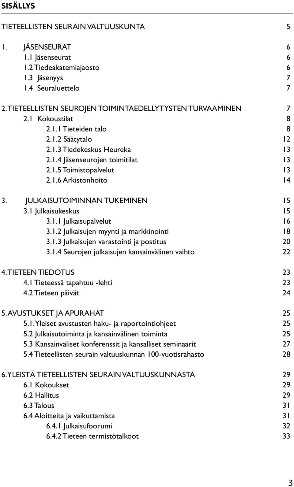 1.6 Arkistonhoito 14 3. JULKAISUTOIMINNAN TUKEMINEN 15 3.1 Julkaisukeskus 15 3.1.1 Julkaisupalvelut 16 3.1.2 Julkaisujen myynti ja markkinointi 18 3.1.3 Julkaisujen varastointi ja postitus 20 3.1.4 Seurojen julkaisujen kansainvälinen vaihto 22 4.
