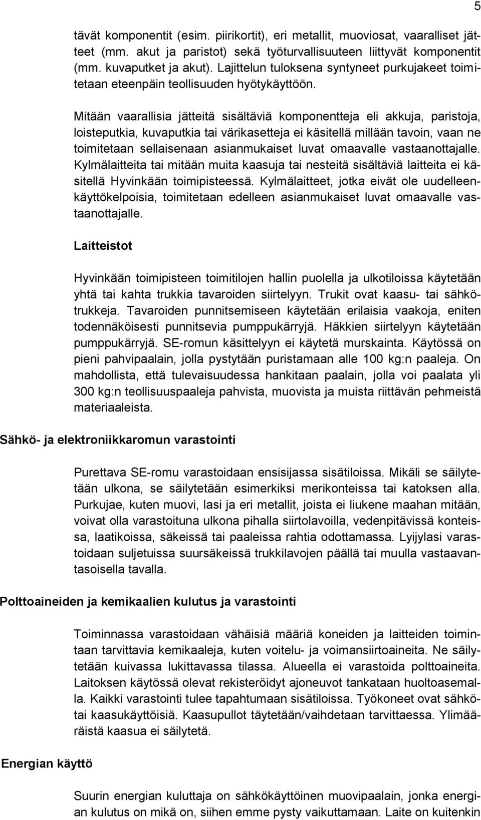 Mitään vaarallisia jätteitä sisältäviä komponentteja eli akkuja, paristoja, loisteputkia, kuvaputkia tai värikasetteja ei käsitellä millään tavoin, vaan ne toimitetaan sellaisenaan asianmukaiset