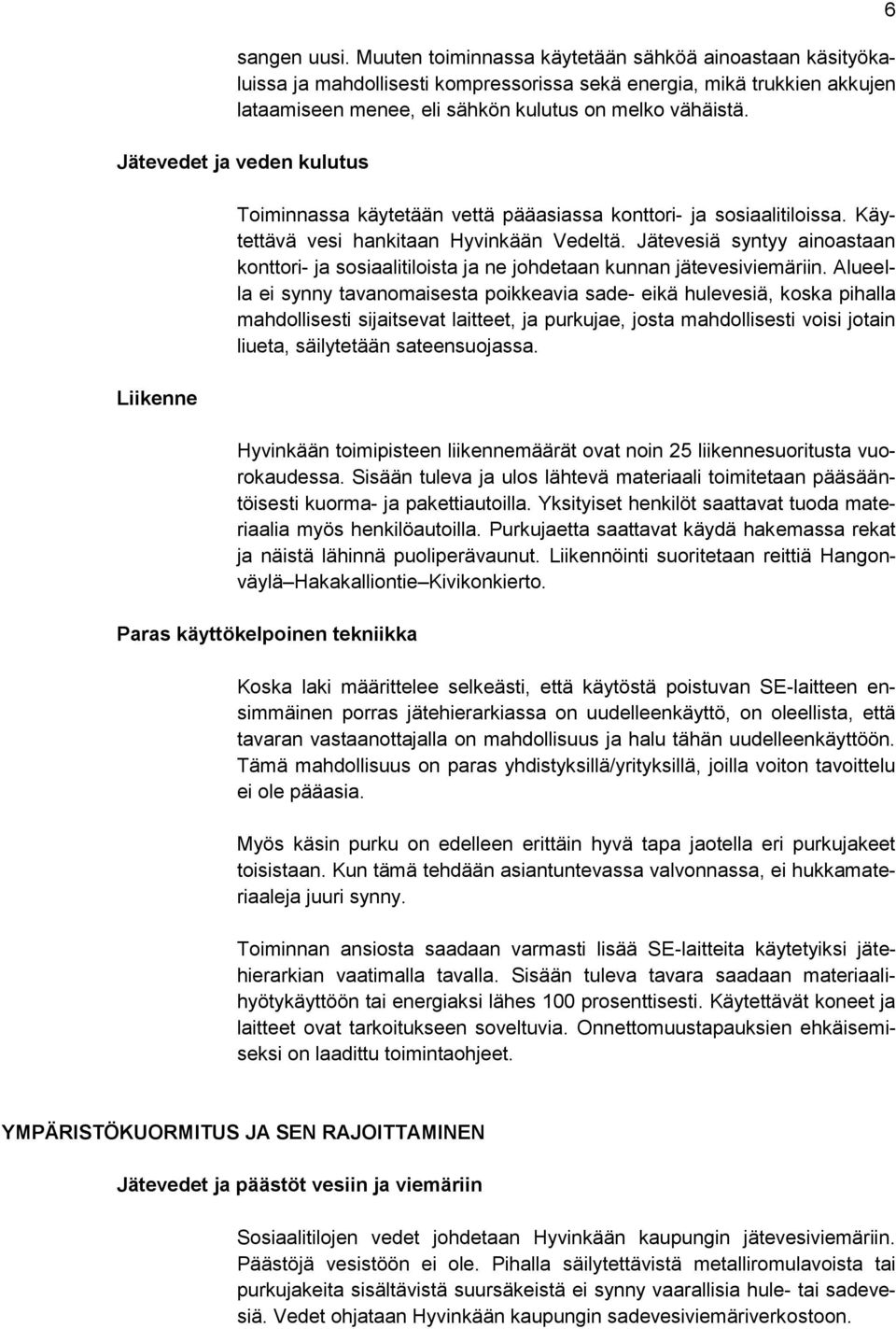 Jätevesiä syntyy ainoastaan konttori- ja sosiaalitiloista ja ne johdetaan kunnan jätevesiviemäriin.