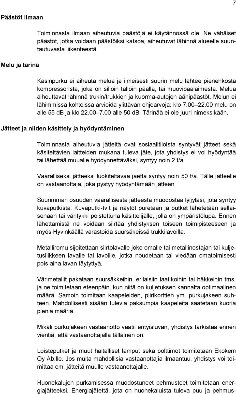 Käsinpurku ei aiheuta melua ja ilmeisesti suurin melu lähtee pienehköstä kompressorista, joka on silloin tällöin päällä, tai muovipaalaimesta.
