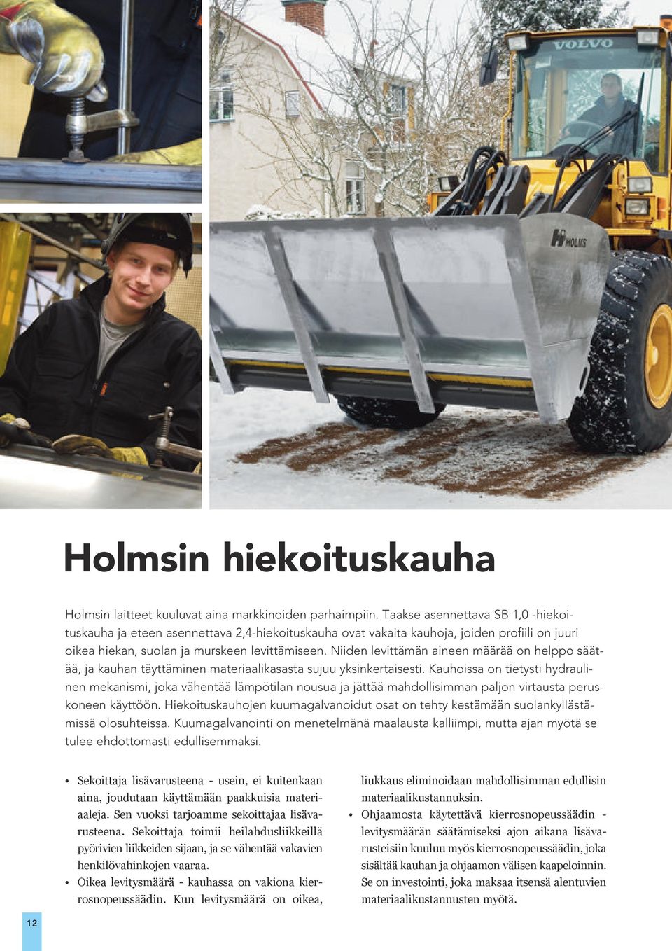 Niiden levittämän aineen määrää on helppo säätää, ja kauhan täyttäminen materiaalikasasta sujuu yksinkertaisesti.