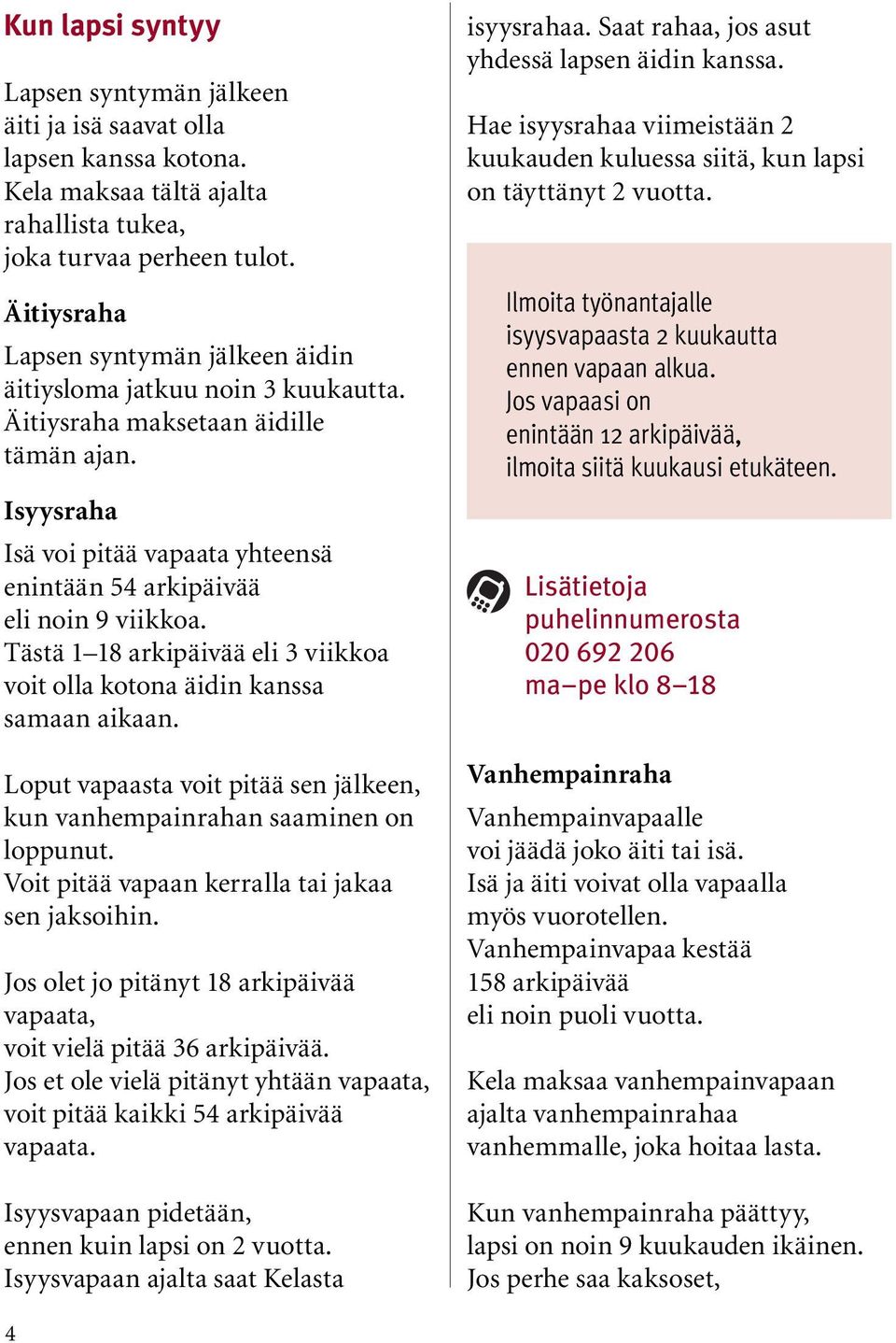 Isyysraha Isä voi pitää vapaata yhteensä enintään 54 arkipäivää eli noin 9 viikkoa. Tästä 1 18 arkipäivää eli 3 viikkoa voit olla kotona äidin kanssa samaan aikaan.