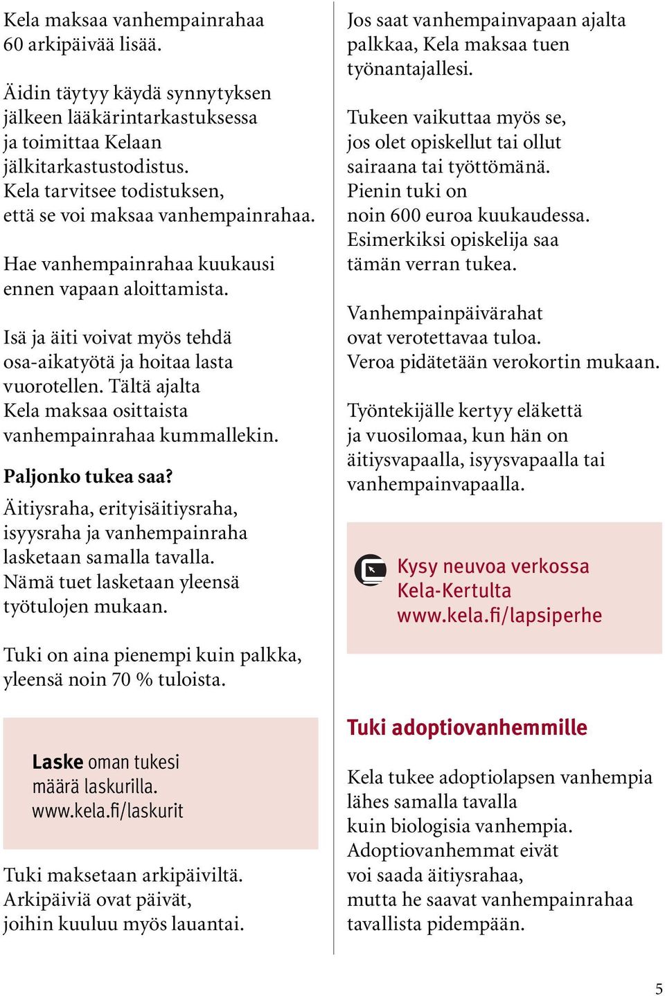 Tältä ajalta Kela maksaa osittaista vanhempainrahaa kummallekin. Paljonko tukea saa? Äitiysraha, erityisäitiysraha, isyysraha ja vanhempainraha lasketaan samalla tavalla.