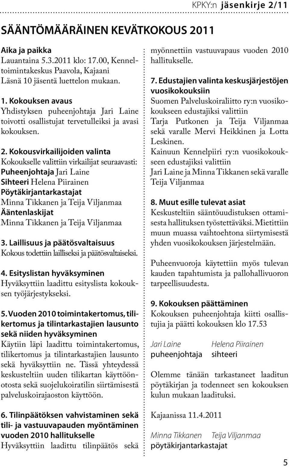Kokousvirkailijoiden valinta Kokoukselle valittiin virkailijat seuraavasti: Puheenjohtaja Jari Laine Sihteeri Helena Piirainen Pöytäkirjantarkastajat Minna Tikkanen ja Teija Viljanmaa Ääntenlaskijat