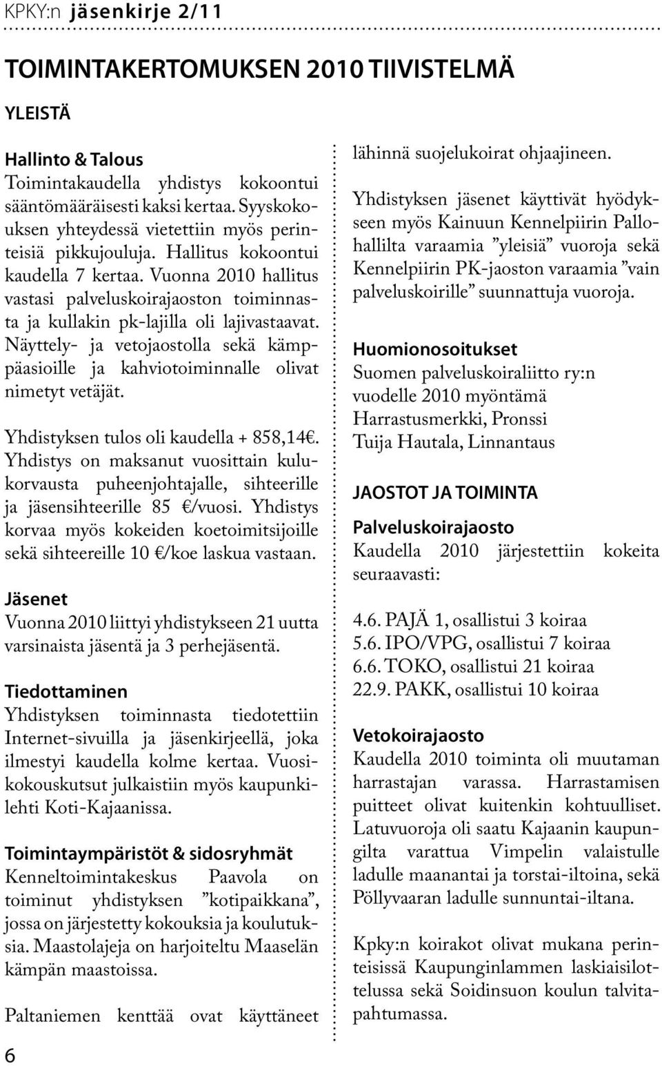 Näyttely- ja vetojaostolla sekä kämppäasioille ja kahviotoiminnalle olivat nimetyt vetäjät. Yhdistyksen tulos oli kaudella + 858,14.