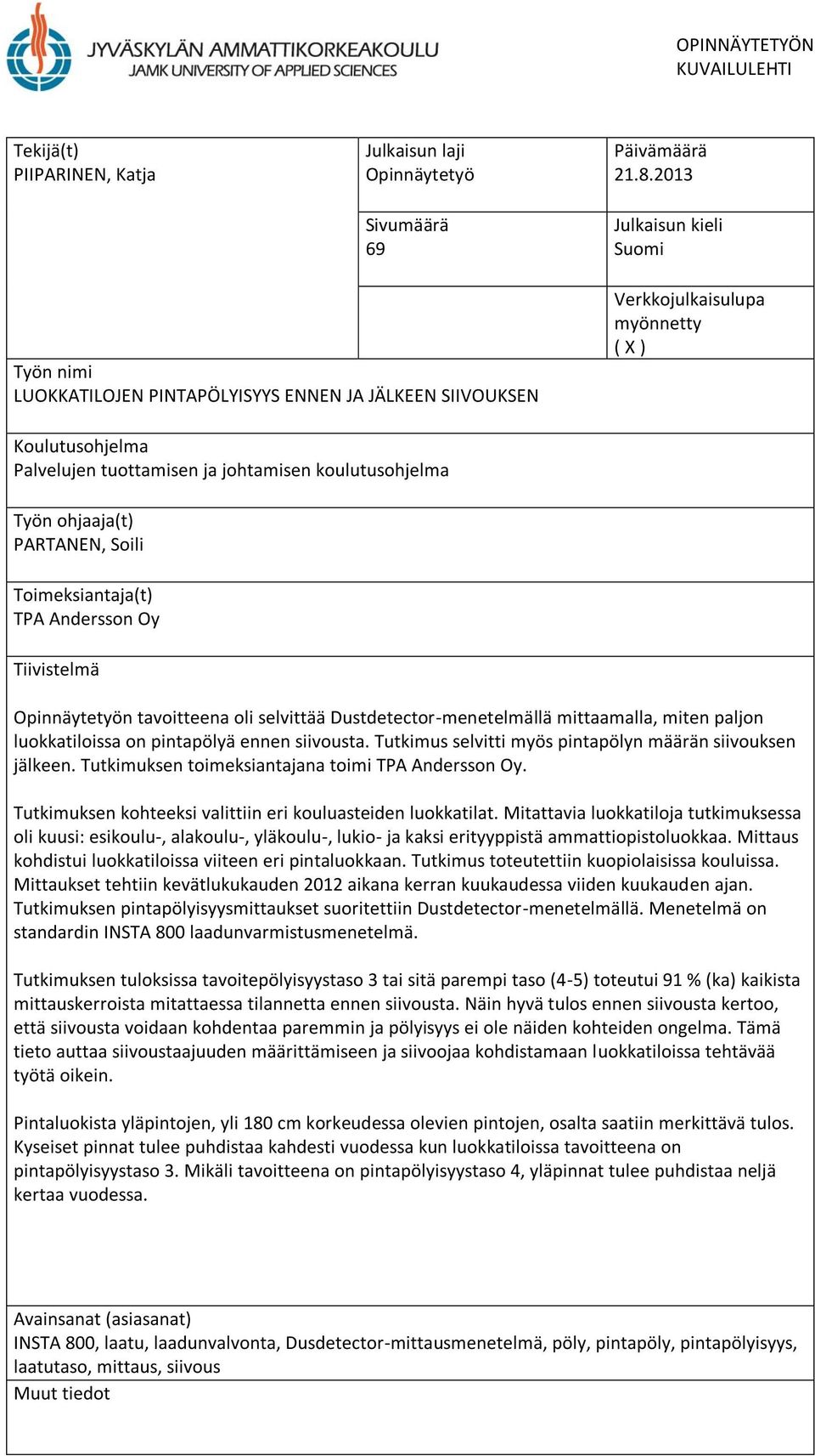 Työn ohjaaja(t) PARTANEN, Soili Toimeksiantaja(t) TPA Andersson Oy Tiivistelmä Opinnäytetyön tavoitteena oli selvittää Dustdetector-menetelmällä mittaamalla, miten paljon luokkatiloissa on pintapölyä