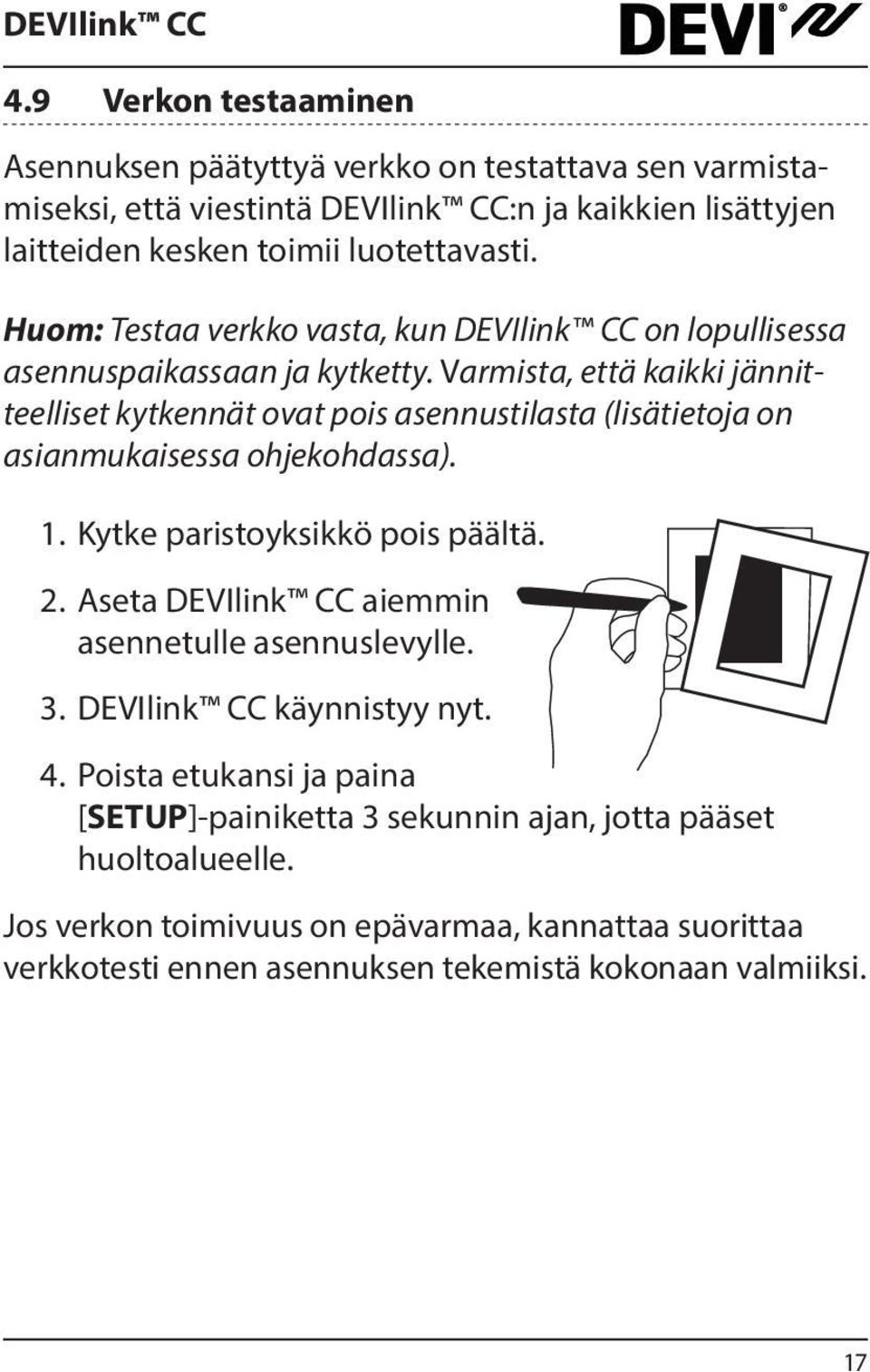 Varmista, että kaikki jännitteelliset kytkennät ovat pois asennustilasta (lisätietoja on asianmukaisessa ohjekohdassa). 1. Kytke paristoyksikkö pois päältä. 2.