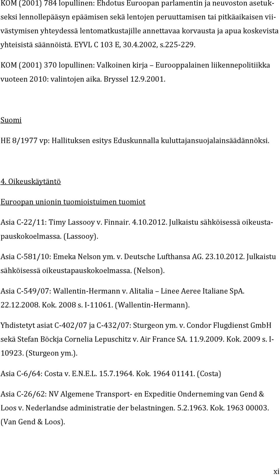 KOM (2001) 370 lopullinen: Valkoinen kirja Eurooppalainen liikennepolitiikka vuoteen 2010: valintojen aika. Bryssel 12.9.2001. Suomi HE 8/1977 vp: Hallituksen esitys Eduskunnalla kuluttajansuojalainsäädännöksi.