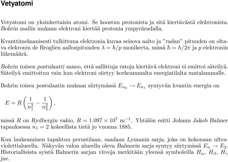 Bohrin toinen postulaatti sanoo, että sallittuja ratoja kiertävä elektroni ei emittoi säteilyä. Säteilyä emittoituu vain kun elektroni siirtyy korkeammalta energiatilalta matalammalle.