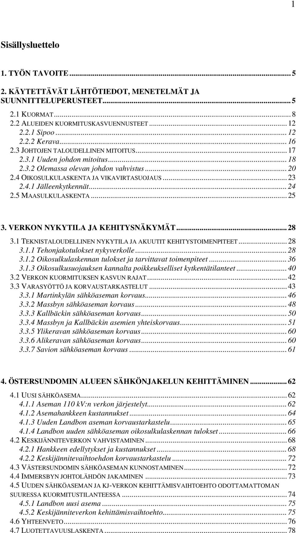 .. 24 2.5 MAASULKULASKENTA... 25 3. VERKON NYKYTILA JA KEHITYSNÄKYMÄT... 28 3.1 TEKNISTALOUDELLINEN NYKYTILA JA AKUUTIT KEHITYSTOIMENPITEET... 28 3.1.1 Tehonjakotulokset nykyverkolle... 28 3.1.2 Oikosulkulaskennan tulokset ja tarvittavat toimenpiteet.