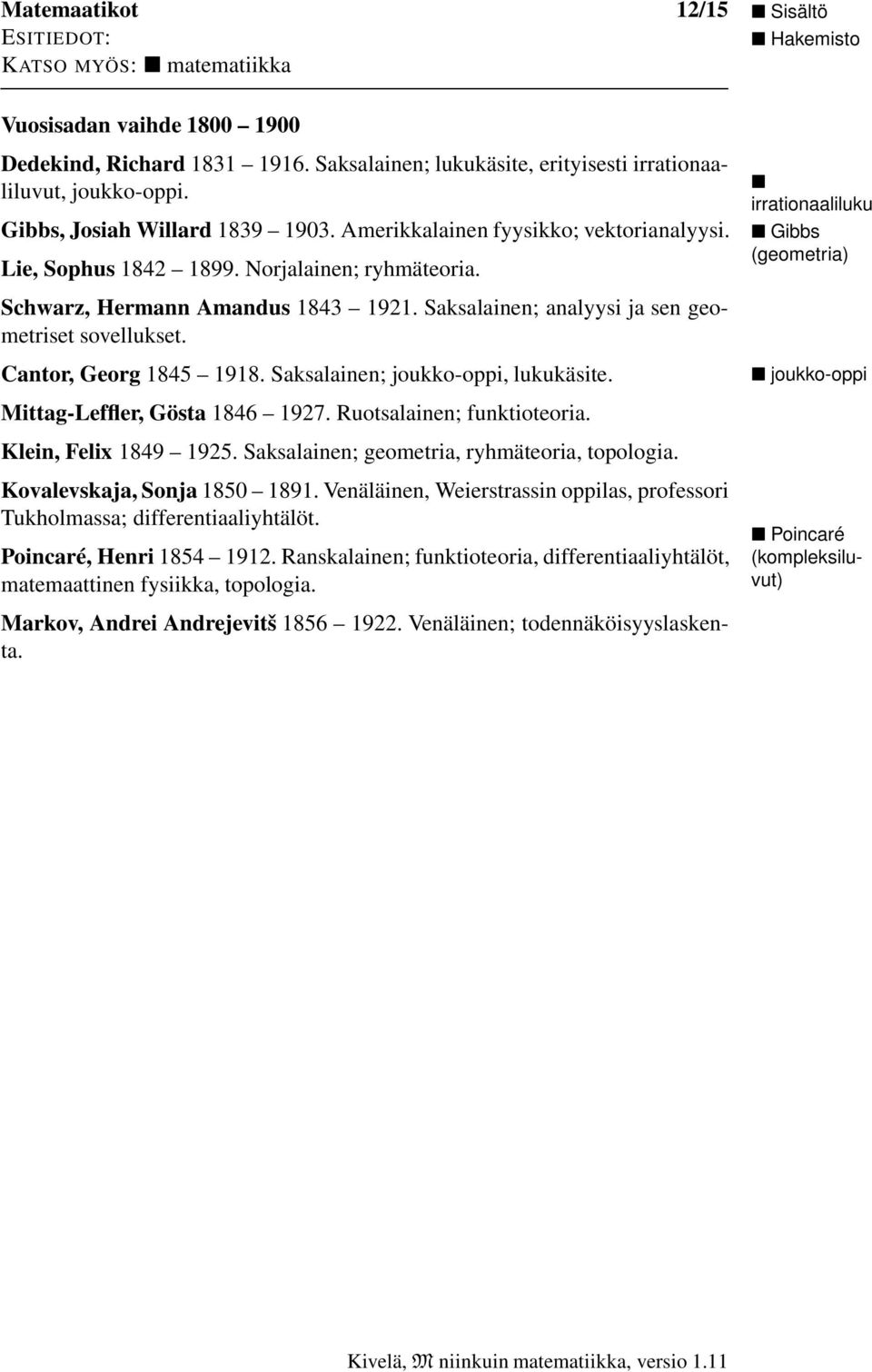 Cantor, Georg 1845 1918. Saksalainen; joukko-oppi, lukukäsite. Mittag-Leffler, Gösta 1846 1927. Ruotsalainen; funktioteoria. Klein, Felix 1849 1925. Saksalainen; geometria, ryhmäteoria, topologia.