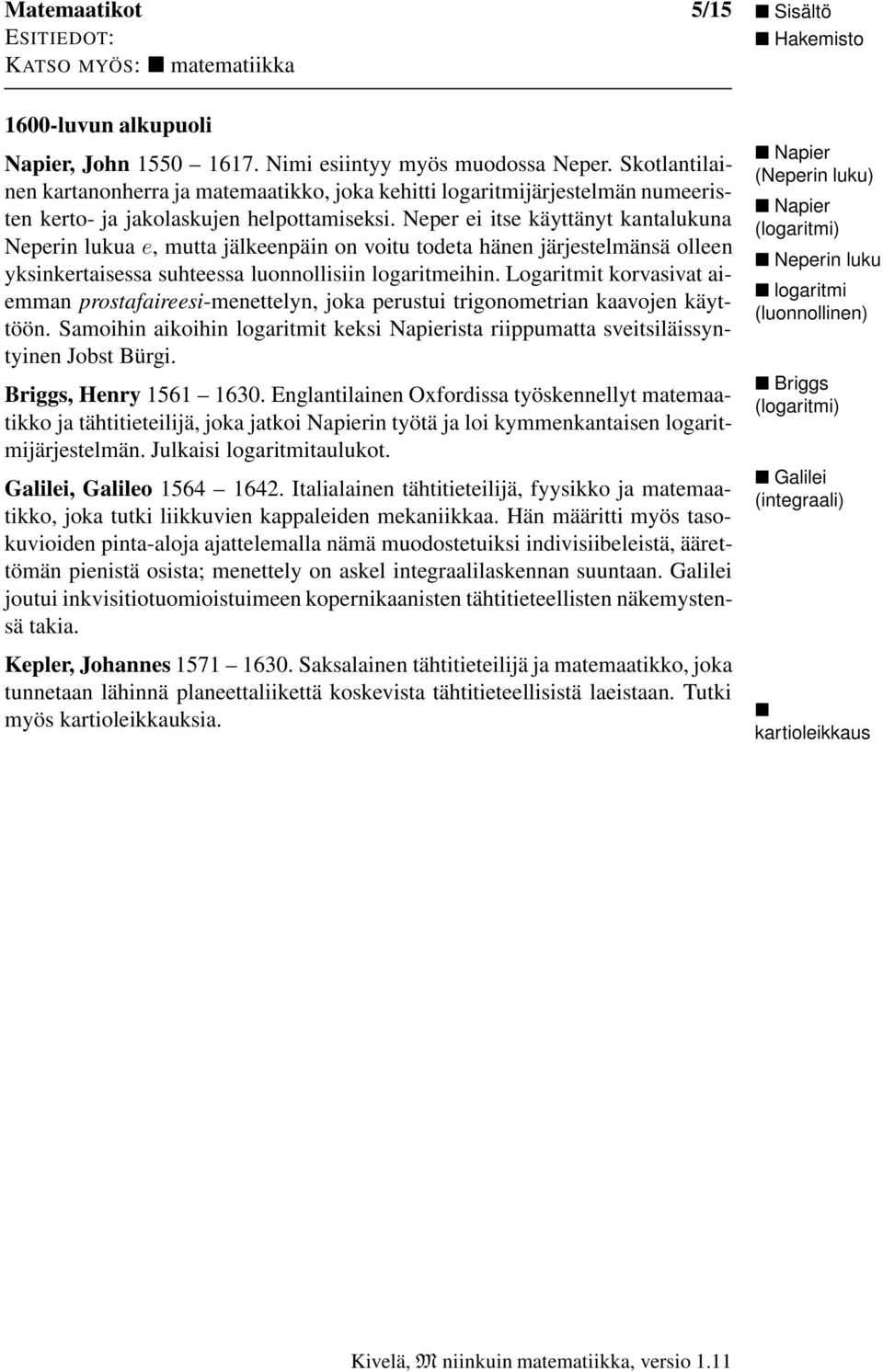 Neper ei itse käyttänyt kantalukuna Neperin lukua e, mutta jälkeenpäin on voitu todeta hänen järjestelmänsä olleen yksinkertaisessa suhteessa luonnollisiin logaritmeihin.