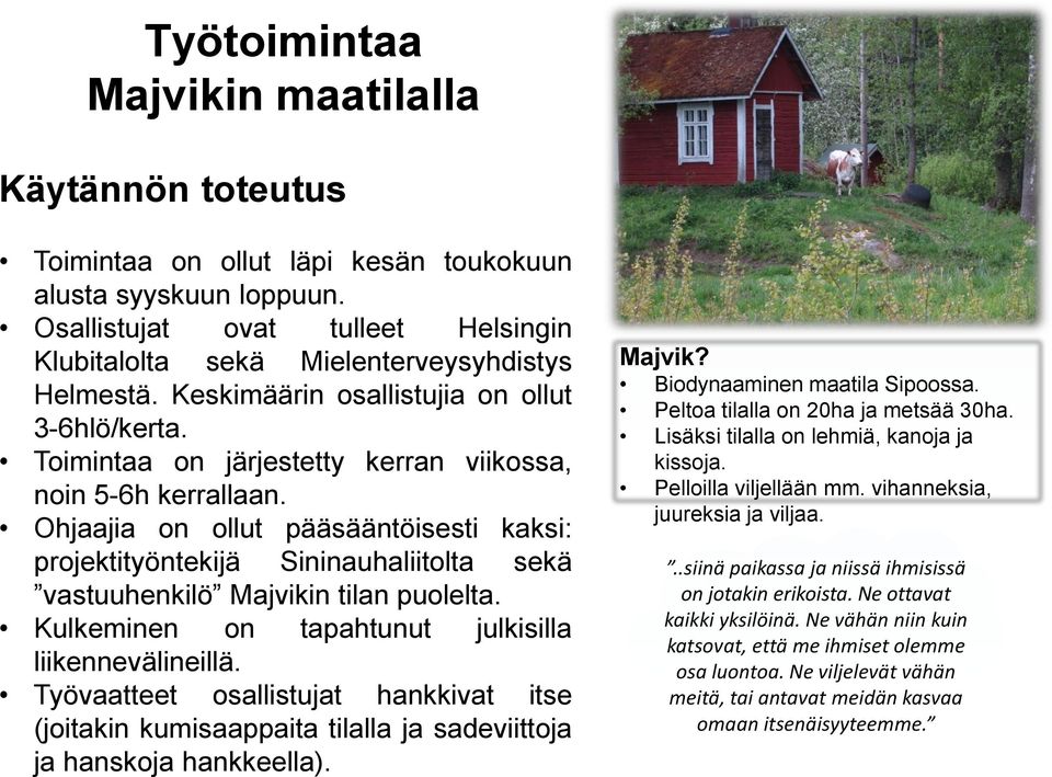 Ohjaajia on ollut pääsääntöisesti kaksi: projektityöntekijä Sininauhaliitolta sekä vastuuhenkilö Majvikin tilan puolelta. Kulkeminen on tapahtunut julkisilla liikennevälineillä.